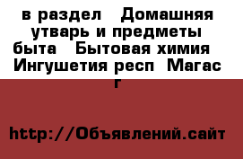  в раздел : Домашняя утварь и предметы быта » Бытовая химия . Ингушетия респ.,Магас г.